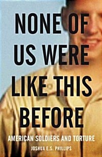 None of Us Were Like This Before : How American Soldiers Turned Turned to Torture (Hardcover)