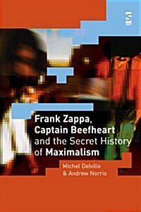 Frank Zappa, Captain Beefheart and the Secret History of Maximalism (Hardcover)