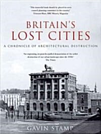 Britains Lost Cities : A Chronicle of Architectural Destruction (Paperback)