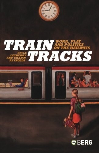 Train Tracks : Work, Play and Politics on the Railways (Paperback)