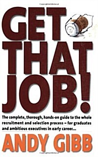 Get That Job! : The Complete, Thorough, Hands-on Guide to the Whole Recruitment and Selection Process - For Graduates and Ambitious Executives in Earl (Paperback)