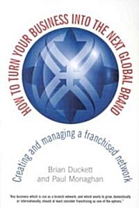 How to Turn Your Business into the Next Global Brand : Creating and Managing a Franchised Network (Paperback)