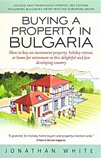 Buying a Property in Bulgaria: How to Buy an Investment Property, Holiday Retreat, or Home for Retirement in This Delightful and Fast Developing Coun 