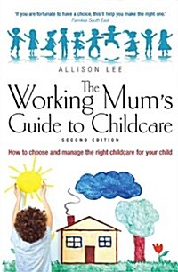 The Working Mums Guide to Childcare 2nd Edition : How to Choose and Manage the Right Childcare for Your Child (Paperback)