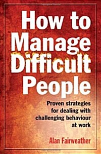 How to Manage Difficult People : Proven Strategies for Dealing with Challenging Behaviour at Work (Paperback)