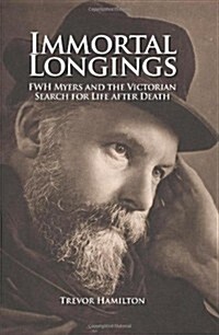 Immortal Longings : F.W.H. Myers and the Victorian Search for Life After Death (Paperback)