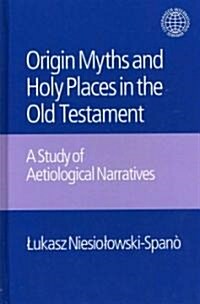 The Origin Myths and Holy Places in the Old Testament : A Study of Aetiological Narratives (Hardcover)