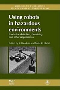 Using Robots in Hazardous Environments : Landmine Detection, De-Mining and Other Applications (Hardcover)