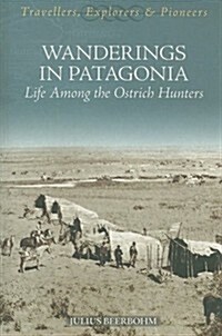 Wanderings in Patagonia: Life Among the Ostrich-Hunters : Travellers, Explorers and Pioneers (Paperback)