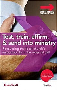 Test, Train, Affirm, and Send Into Ministry: Recovering the Local Churchs Responsibility in the External Call                                         (Paperback)