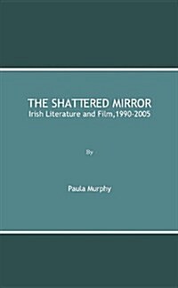 Shattered Mirror : Irish Literature and Film, 1990-2005 (Hardcover)