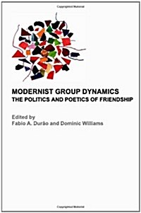 Modernist Group Dynamics : The Politics and Poetics of Friendship (Hardcover)