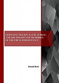 Germaine Tillion, Lucie Aubrac, and the Politics of Memories of the French Resistance (Paperback)