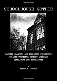 Schoolhouse Gothic : Haunted Hallways and Predatory Pedagogues in Late Twentieth-century American Literature and Scholarship (Hardcover)