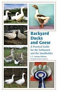 Backyard Ducks and Geese : A Practical Guide for the Enthusiast and the Smallholder (Paperback)