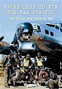 Were Here to Win the War for You : The US 8th Air Force at War (Paperback)