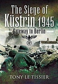 The Siege of Kustrin 1945 : Gateway to Berlin (Hardcover)