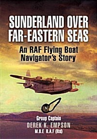 Sunderland Over Far-Eastern Seas : An RAF Flying Boat Navigators Story (Hardcover)