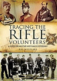 Tracing the Rifle Volunteers: a Guide for Miltary and Family Historians (Hardcover)