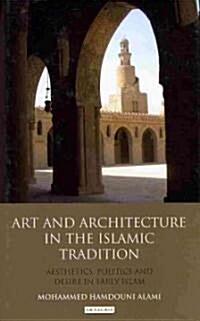 Art and Architecture in the Islamic Tradition : Aesthetics, Politics and Desire in Early Islam (Hardcover)