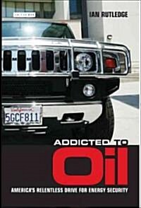 Addicted to Oil : Americas Relentless Drive for Energy Security (Hardcover)