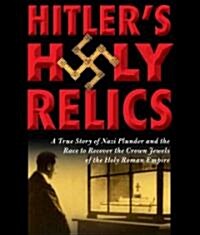 Hitlers Holy Relics: A True Story of Nazi Plunder and the Race to Recover the Crown Jewels of the Holy Roman Empire (Audio CD)