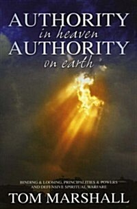 Authority in Heaven, Authority on Earth: Binding and Loosing, Principalities and Powers and Defensive Spiritual Warfare (Paperback)