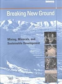 Breaking New Ground : Mining, Minerals and Sustainable Development (Hardcover)