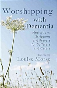 Worshipping with Dementia: Meditations, Scriptures and Prayers for Sufferers and Carers (Paperback)