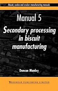 Biscuit, Cookie and Cracker Manufacturing Manuals : Manual 5: Secondary Processing in Biscuit Manufacturing (Paperback)