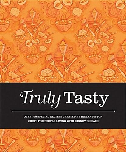 Truly Tasty: Over 100 Special Recipes Created by Irelands Top Chefs for People Living with Kidney Disease (Hardcover)