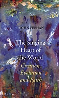 The Singing Heart of the World: Creation, Evolution and Faith (Paperback)