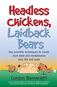 Headless Chickens, Laidback Bears : Use Scientific Techniques to ... Time and Revolutionise Your Life and Work (Paperback)