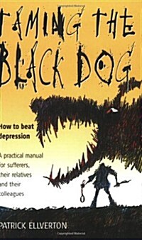 Taming the Black Dog : How to Beat Depression - A Practical Manual for Sufferers, Their Relatives and Colleagues (Paperback)