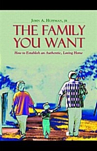 The Family You Want: How to Establish an Authentic, Loving Home (Hardcover)