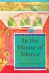 In the House of Silence : Autobiographical Essays by Arab Women Writers (Paperback)