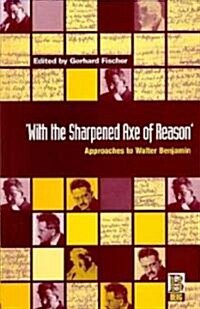 With the Sharpened Axe of Reason : Approaches to Walter Benjamin (Hardcover)