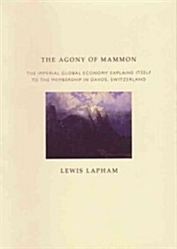 The Agony of Mammon : The Imperial Global Economy Explains Itself to the Membership in Davos, Switzerland (Hardcover)