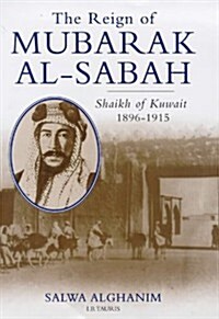 The Reign of Mubarak Al-Sabah : Sheikh of Kuwait, 1896-1915 (Hardcover)