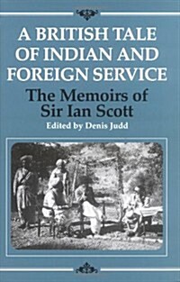 A British Tale of Indian and Foreign Service : The Memoirs of Sir Ian Scott (Hardcover)