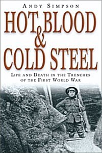 Hot Blood and Cold Steel : Life and Death in the Trenches of the First World War (Hardcover, New ed)