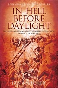 In Hell Before Daylight : The Siege and Storming of the Fortress of Badajoz, 16 March - 6 April 1812 (Paperback)