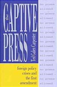 The Captive Press: Foreign Policy Crises and the First Amendment (Hardcover)