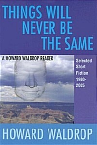 Things Will Never Be the Same: A Howard Waldrop Reader: Selected Short Fiction 1980-2005 (Hardcover)