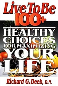 Live to Be 100+: Healthy Choices for Maximizing Your Life (Paperback)