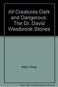 All Creatures Dark and Dangerous: The Dr. David Westbrook Stories (Hardcover)