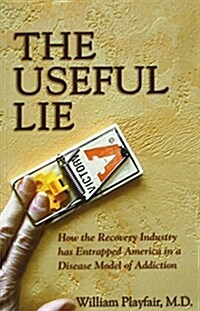 The Useful Lie: How the Recovery Industry Has Entrapped America in a Disease Model of Addiction (Paperback)