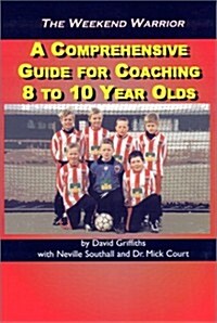 The Weekend Warrior: A Comprehensive Guide for Coaching 8 to 10 Year Olds (Paperback)