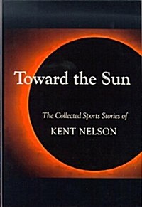 Toward the Sun: The Collected Sports Stories of Kent Nelson (Hardcover)