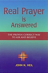 Real Prayer Is Answered: The Proven Correct Way to Ask and Believe (Paperback)